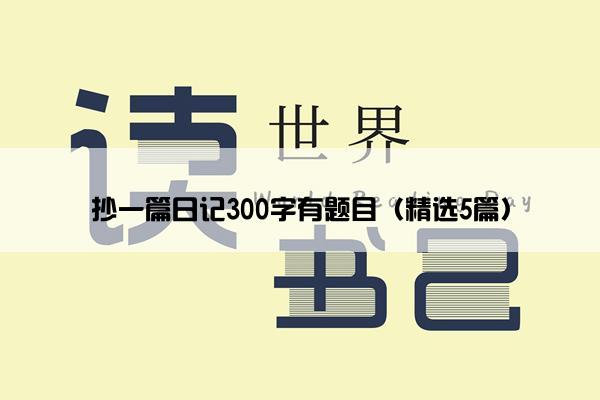 抄一篇日记300字有题目（精选5篇）