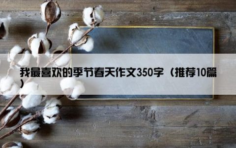 我最喜欢的季节春天作文350字（推荐10篇）