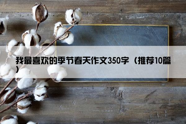 我最喜欢的季节春天作文350字（推荐10篇）