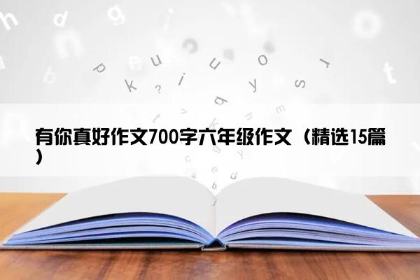 有你真好作文700字六年级作文（精选15篇）