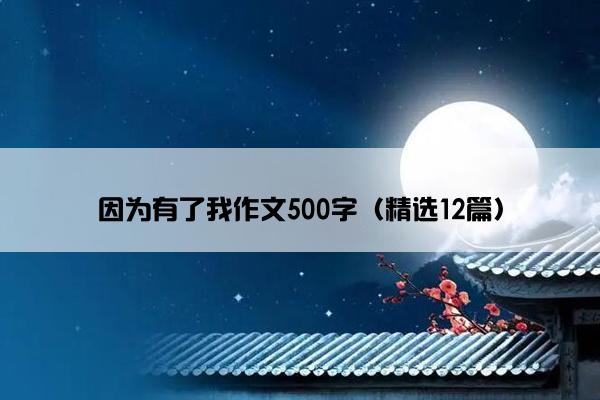 因为有了我作文500字（精选12篇）