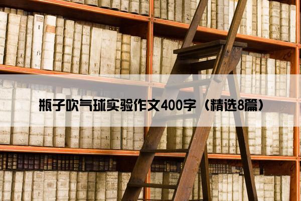 瓶子吹气球实验作文400字（精选8篇）