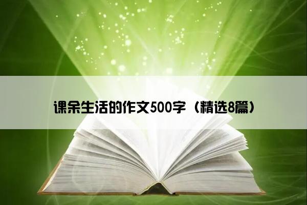 课余生活的作文500字（精选8篇）