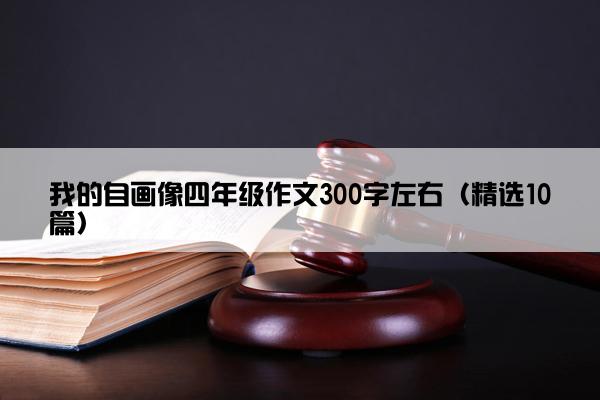 我的自画像四年级作文300字左右（精选10篇）