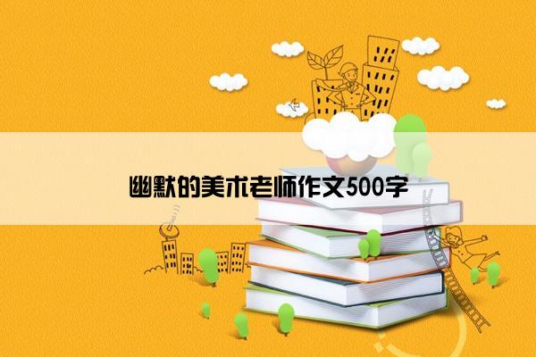 幽默的美术老师作文500字