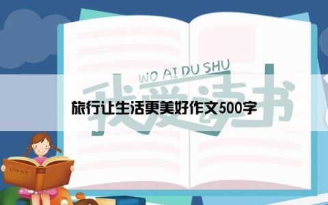 旅行让生活更美好作文500字