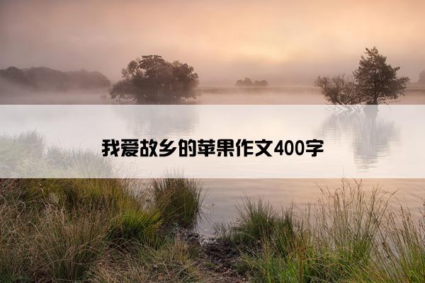 我爱故乡的苹果作文400字