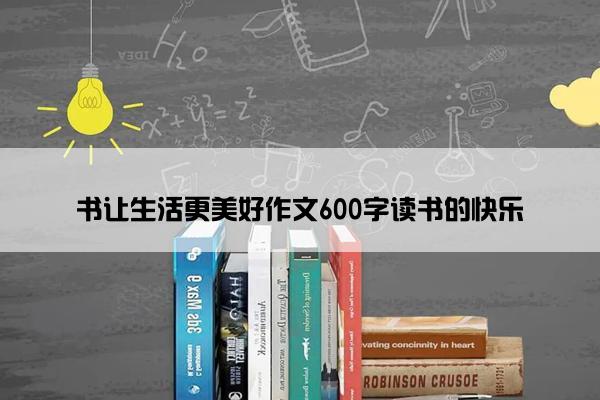 书让生活更美好作文600字读书的快乐