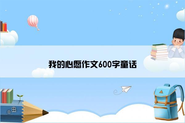 我的心愿作文600字童话