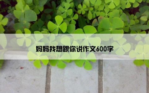 妈妈我想跟你说作文600字