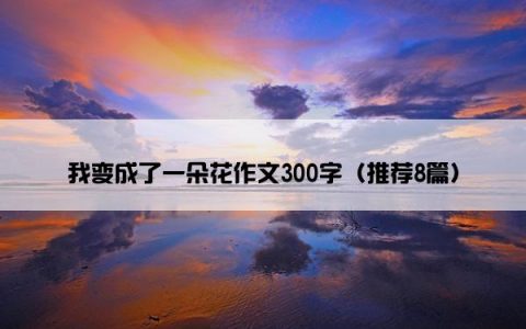 我变成了一朵花作文300字（推荐8篇）