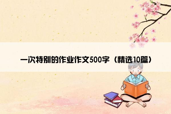 一次特别的作业作文500字（精选10篇）