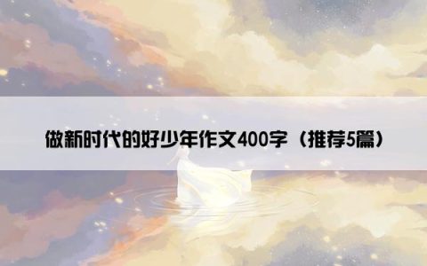 做新时代的好少年作文400字（推荐5篇）