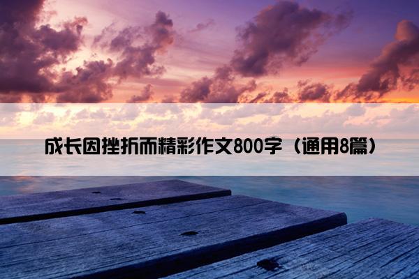 成长因挫折而精彩作文800字（通用8篇）