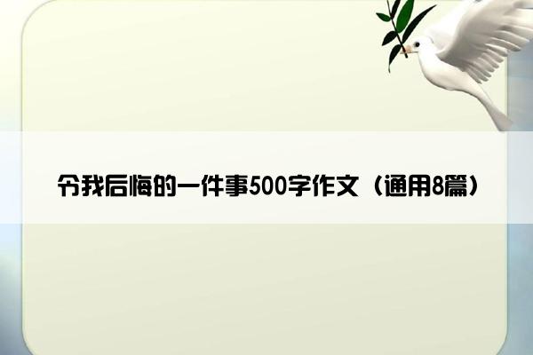 令我后悔的一件事500字作文（通用8篇）