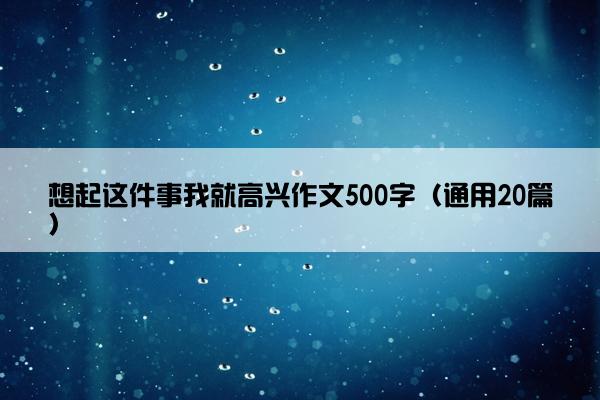 想起这件事我就高兴作文500字（通用20篇）