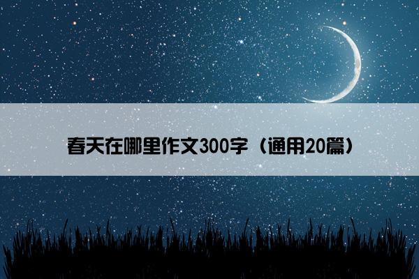 春天在哪里作文300字（通用20篇）