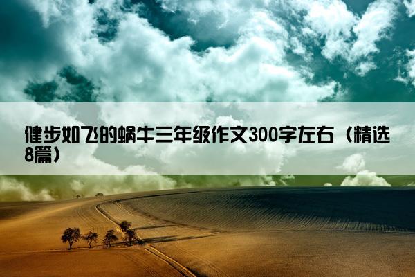 健步如飞的蜗牛三年级作文300字左右（精选8篇）