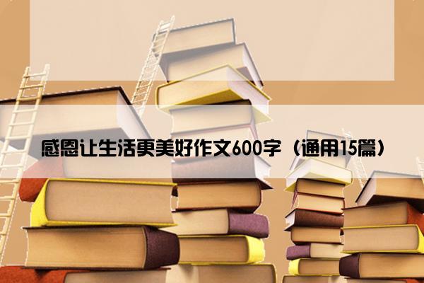 感恩让生活更美好作文600字（通用15篇）