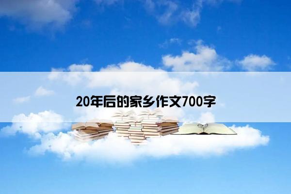 20年后的家乡作文700字