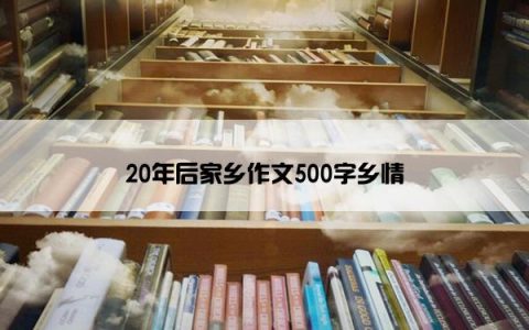 20年后家乡作文500字乡情