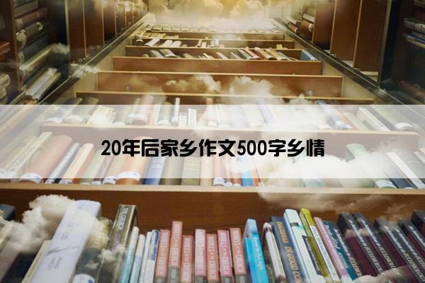 20年后家乡作文500字乡情