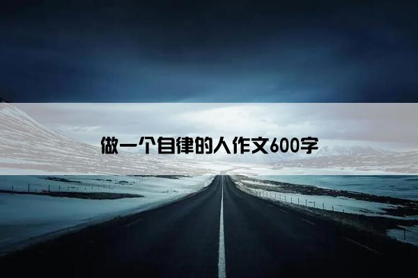 做一个自律的人作文600字