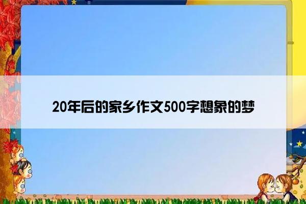 20年后的家乡作文500字想象的梦