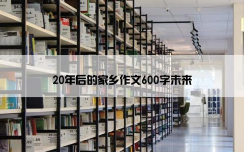 20年后的家乡作文600字未来