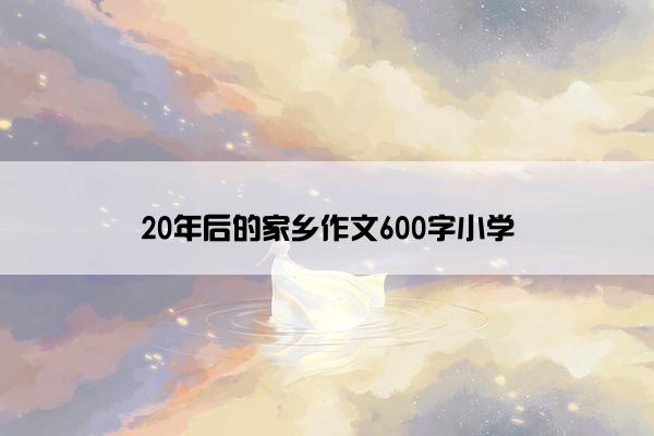 20年后的家乡作文600字小学