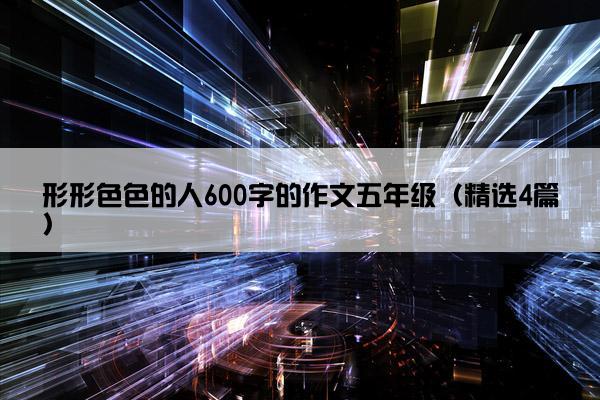 形形色色的人600字的作文五年级（精选4篇）