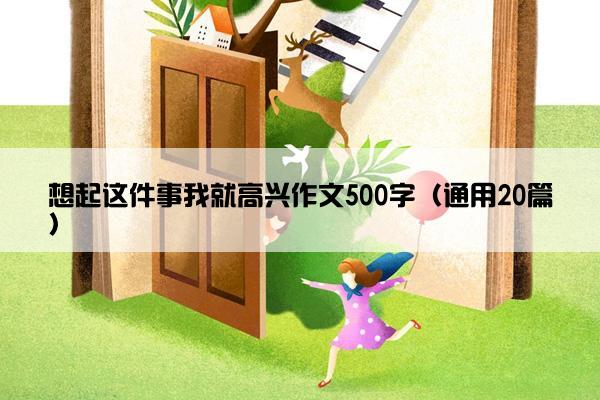 想起这件事我就高兴作文500字（通用20篇）