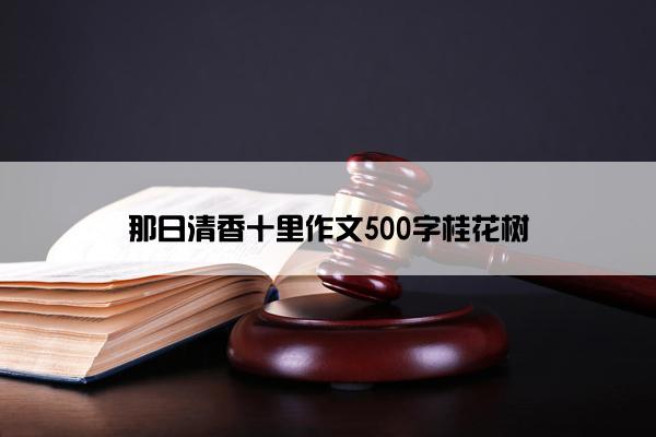 那日清香十里作文500字桂花树