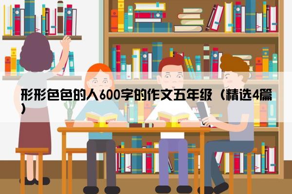 形形色色的人600字的作文五年级（精选4篇）