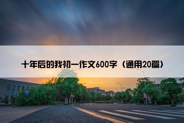 十年后的我初一作文600字（通用20篇）