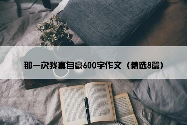 那一次我真自豪600字作文（精选8篇）