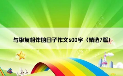 与挚友相伴的日子作文600字（精选7篇）