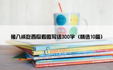猪八戒吃西瓜看图写话300字（精选10篇）