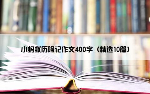 小蚂蚁历险记作文400字（精选10篇）