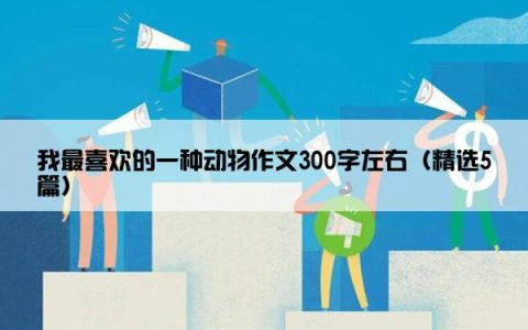 我最喜欢的一种动物作文300字左右（精选5篇）