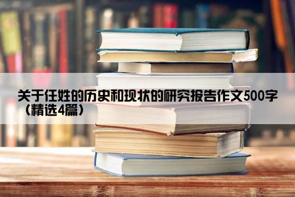 关于任姓的历史和现状的研究报告作文500字（精选4篇）