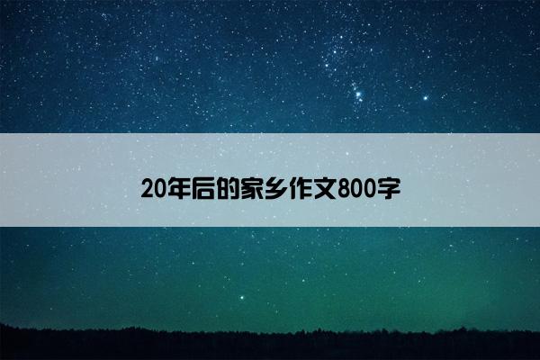 20年后的家乡作文800字