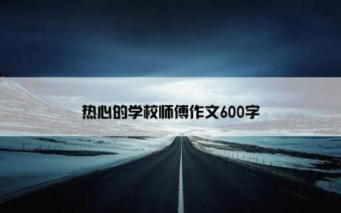 热心的学校师傅作文600字