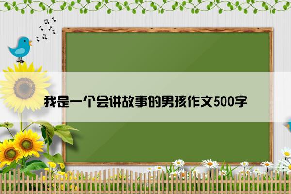 我是一个会讲故事的男孩作文500字