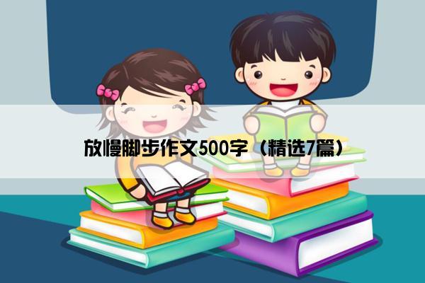 放慢脚步作文500字（精选7篇）