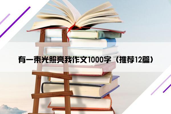 有一束光照亮我作文1000字（推荐12篇）