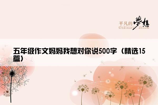 五年级作文妈妈我想对你说500字（精选15篇）