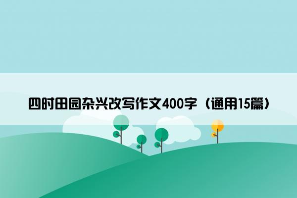 四时田园杂兴改写作文400字（通用15篇）