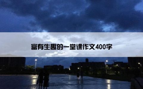 富有生趣的一堂课作文400字