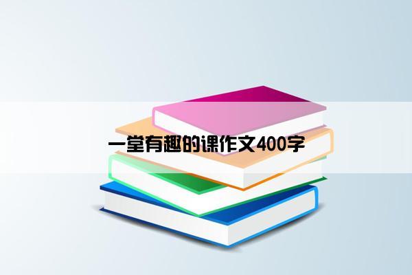 一堂有趣的课作文400字